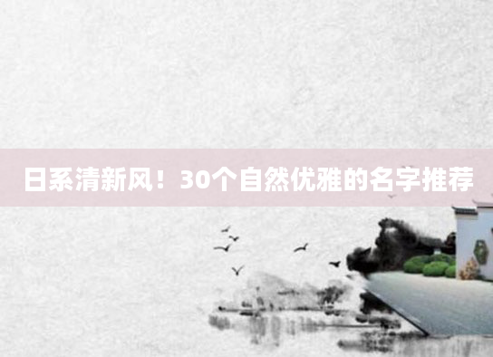 日系清新风！30个自然优雅的名字推荐