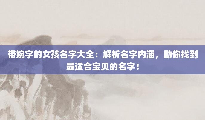 带婉字的女孩名字大全：解析名字内涵，助你找到最适合宝贝的名字！