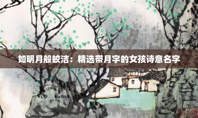 如明月般皎洁：精选带月字的女孩诗意名字
