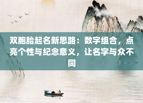 双胞胎起名新思路：数字组合，点亮个性与纪念意义，让名字与众不同