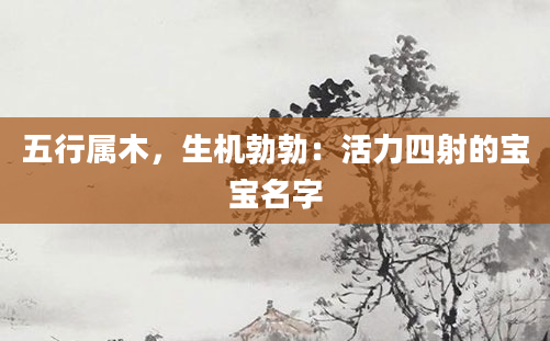 五行属木，生机勃勃：活力四射的宝宝名字