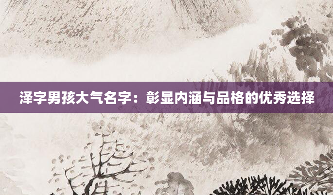 泽字男孩大气名字：彰显内涵与品格的优秀选择