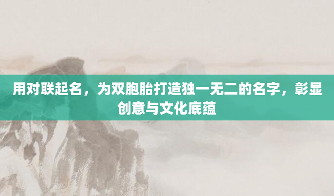 用对联起名，为双胞胎打造独一无二的名字，彰显创意与文化底蕴