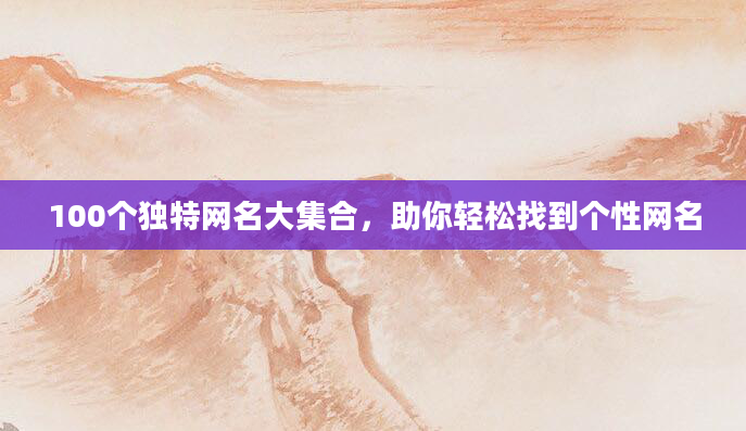 100个独特网名大集合，助你轻松找到个性网名