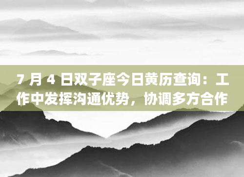 7 月 4 日双子座今日黄历查询：工作中发挥沟通优势，协调多方合作
