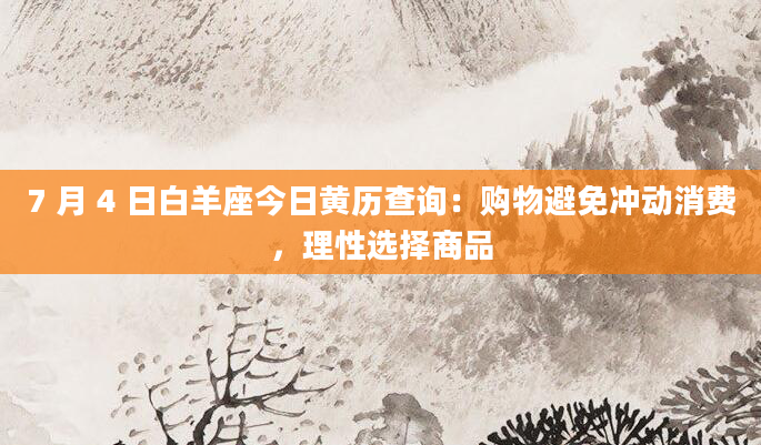7 月 4 日白羊座今日黄历查询：购物避免冲动消费，理性选择商品