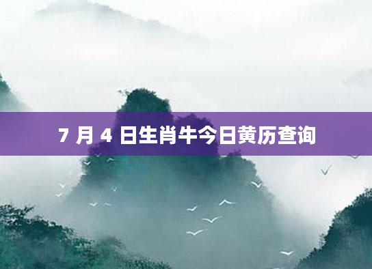 7 月 4 日生肖牛今日黄历查询