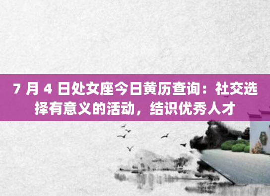 7 月 4 日处女座今日黄历查询：社交选择有意义的活动，结识优秀人才