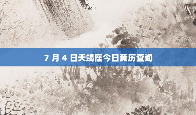 7 月 4 日天蝎座今日黄历查询