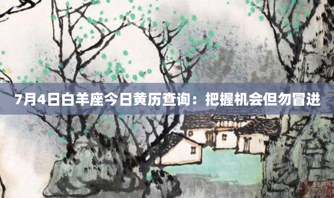 7月4日白羊座今日黄历查询：把握机会但勿冒进