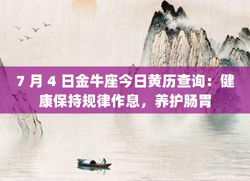 7 月 4 日金牛座今日黄历查询：健康保持规律作息，养护肠胃