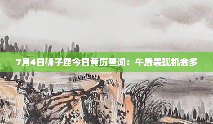7月4日狮子座今日黄历查询：午后表现机会多