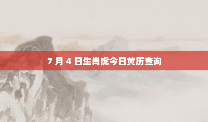 7 月 4 日生肖虎今日黄历查询