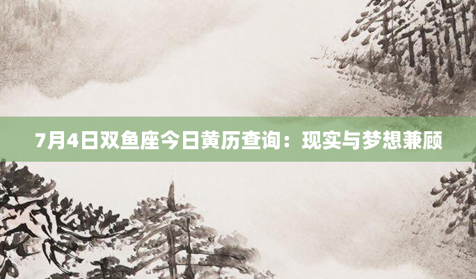 7月4日双鱼座今日黄历查询：现实与梦想兼顾