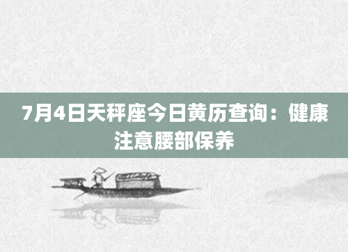 7月4日天秤座今日黄历查询：健康注意腰部保养