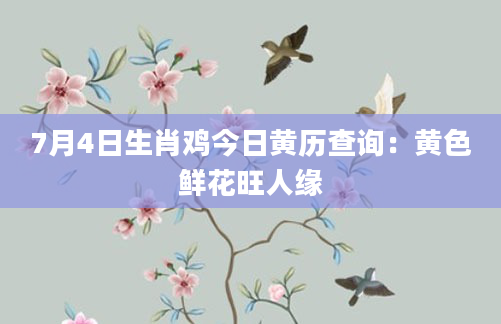 7月4日生肖鸡今日黄历查询：黄色鲜花旺人缘