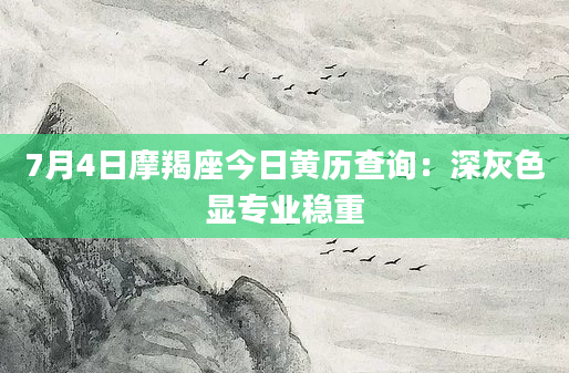 7月4日摩羯座今日黄历查询：深灰色显专业稳重