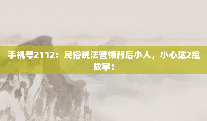 手机号2112：民俗说法警惕背后小人，小心这2组数字！