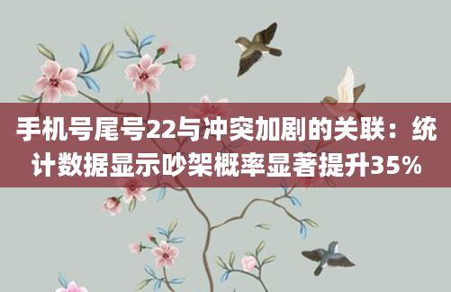 手机号尾号22与冲突加剧的关联：统计数据显示吵架概率显著提升35%