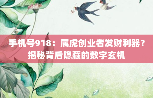 手机号918：属虎创业者发财利器？揭秘背后隐藏的数字玄机
