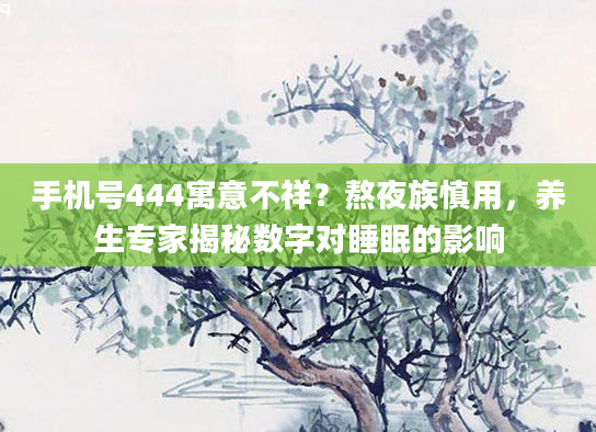 手机号444寓意不祥？熬夜族慎用，养生专家揭秘数字对睡眠的影响