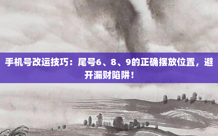 手机号改运技巧：尾号6、8、9的正确摆放位置，避开漏财陷阱！