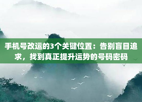手机号改运的3个关键位置：告别盲目追求，找到真正提升运势的号码密码