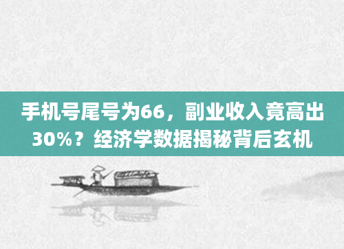 手机号尾号为66，副业收入竟高出30%？经济学数据揭秘背后玄机