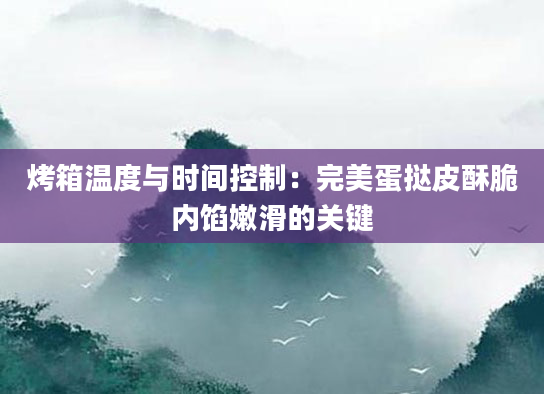 烤箱温度与时间控制：完美蛋挞皮酥脆内馅嫩滑的关键