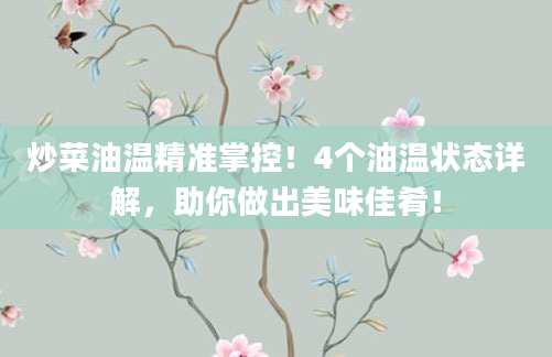 炒菜油温精准掌控！4个油温状态详解，助你做出美味佳肴！
