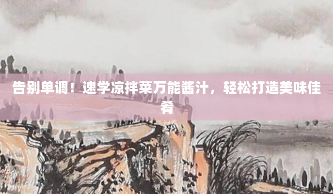 告别单调！速学凉拌菜万能酱汁，轻松打造美味佳肴