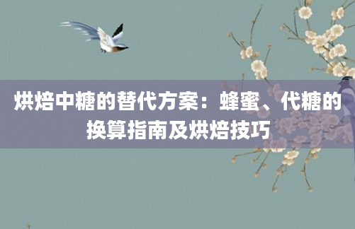 烘焙中糖的替代方案：蜂蜜、代糖的换算指南及烘焙技巧