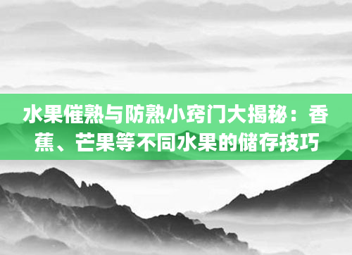 水果催熟与防熟小窍门大揭秘：香蕉、芒果等不同水果的储存技巧