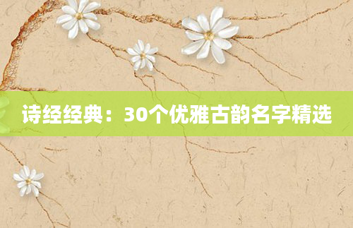 诗经经典：30个优雅古韵名字精选