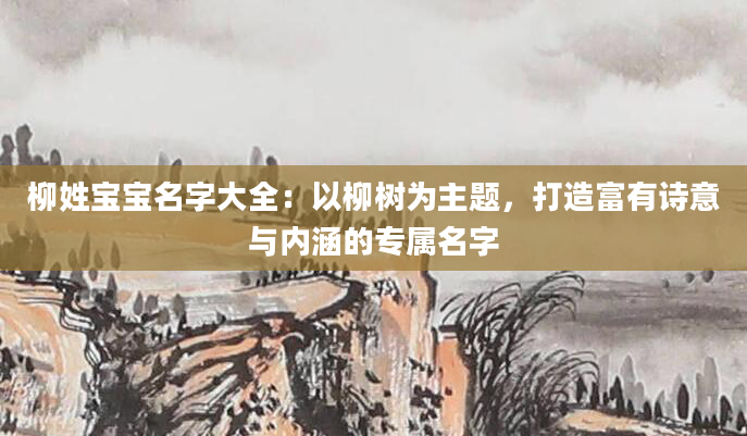 柳姓宝宝名字大全：以柳树为主题，打造富有诗意与内涵的专属名字