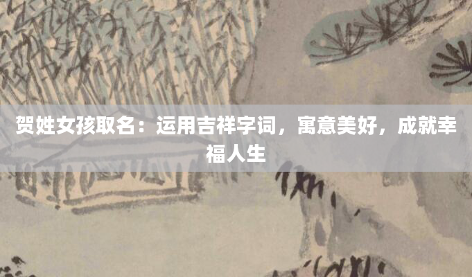 贺姓女孩取名：运用吉祥字词，寓意美好，成就幸福人生