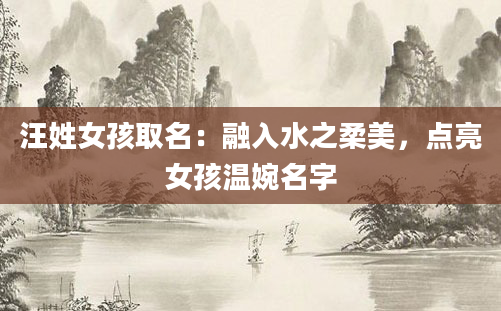 汪姓女孩取名：融入水之柔美，点亮女孩温婉名字