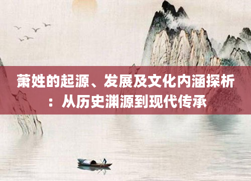 萧姓的起源、发展及文化内涵探析：从历史渊源到现代传承