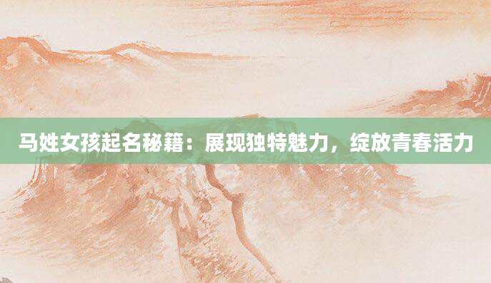 马姓女孩起名秘籍：展现独特魅力，绽放青春活力