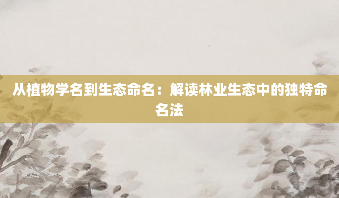 从植物学名到生态命名：解读林业生态中的独特命名法
