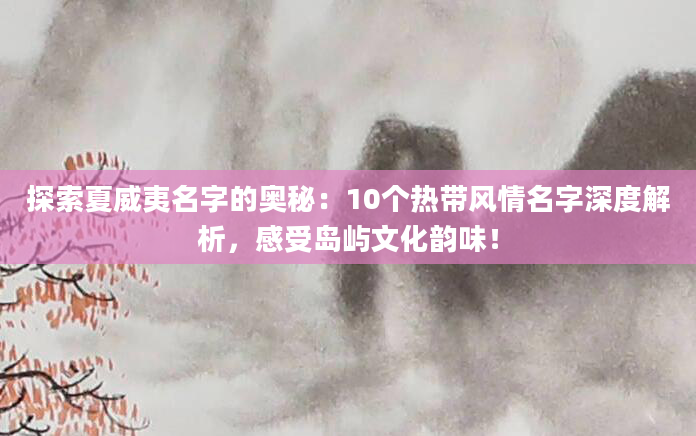 探索夏威夷名字的奥秘：10个热带风情名字深度解析，感受岛屿文化韵味！