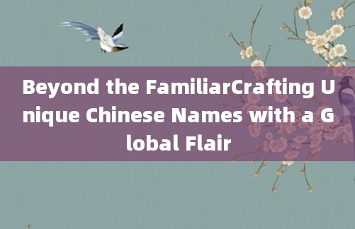 Beyond the FamiliarCrafting Unique Chinese Names with a Global Flair