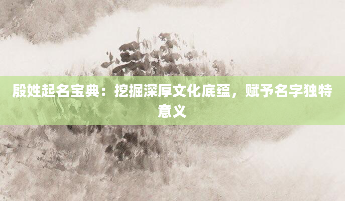 殷姓起名宝典：挖掘深厚文化底蕴，赋予名字独特意义