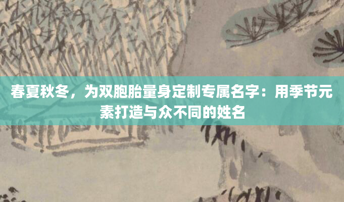 春夏秋冬，为双胞胎量身定制专属名字：用季节元素打造与众不同的姓名