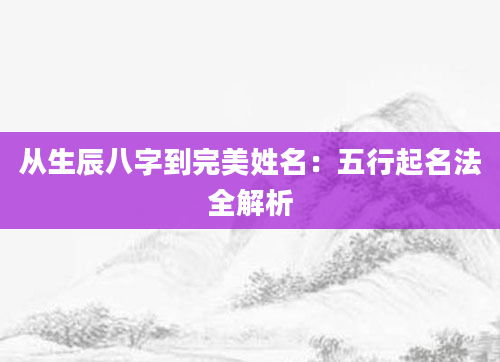 从生辰八字到完美姓名：五行起名法全解析