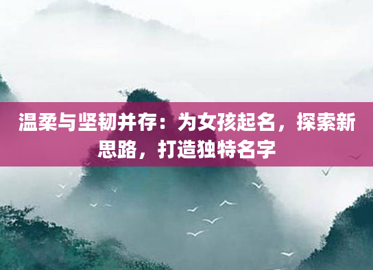 温柔与坚韧并存：为女孩起名，探索新思路，打造独特名字