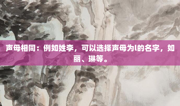 声母相同：例如姓李，可以选择声母为l的名字，如丽、琳等。