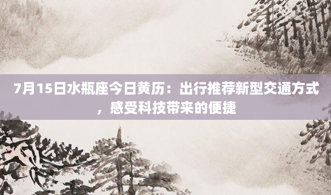 7月15日水瓶座今日黄历：出行推荐新型交通方式，感受科技带来的便捷