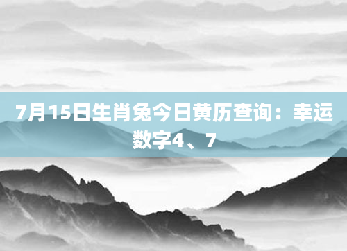7月15日生肖兔今日黄历查询：幸运数字4、7