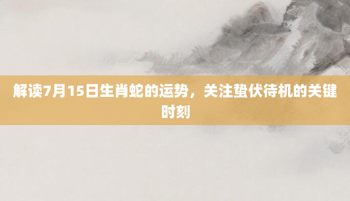 解读7月15日生肖蛇的运势，关注蛰伏待机的关键时刻